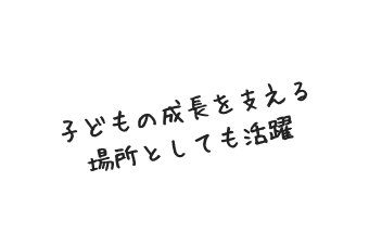 子どもの成長を支える場所としても活躍